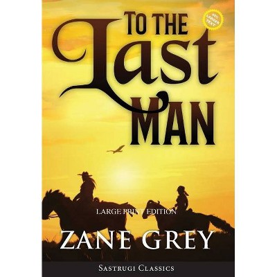 To the Last Man (Annotated, Large Print) - (Sastrugi Press Large Print Classics) by  Zane Grey (Hardcover)