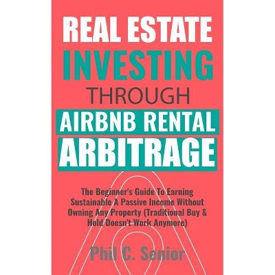 Real Estate Investing Through AirBNB Rental Arbitrage - by  Phil C Senior (Paperback)