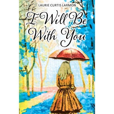 I Will Be with You - by  Laurie Curtis Larmon (Paperback)