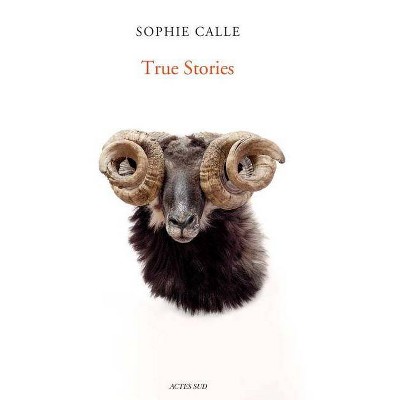 Sophie Calle: True Stories - (Hardcover)