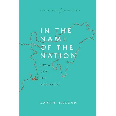 In the Name of the Nation - (South Asia in Motion) by  Sanjib Baruah (Paperback)