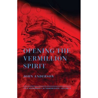 Opening the Vermillion Spirit - (Folk Necromancy in Transmission) by  John Anderson (Paperback)