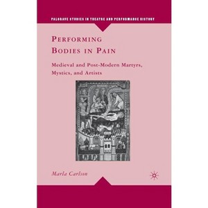 Performing Bodies in Pain - (Palgrave Studies in Theatre and Performance History) by  M Carlson (Paperback) - 1 of 1
