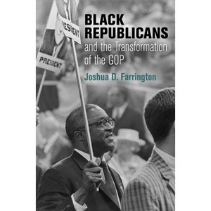 Black Republicans and the Transformation of the GOP - (Politics and Culture in Modern America) by Joshua D Farrington - 1 of 1