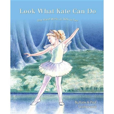 Look What Kate Can Do - by  Katie Leatherwood & Paul Leatherwood (Hardcover)