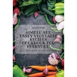 Simple and Tasty Vegetable Recipes Cookbook for Everyone - by  Scout Poe (Paperback)
