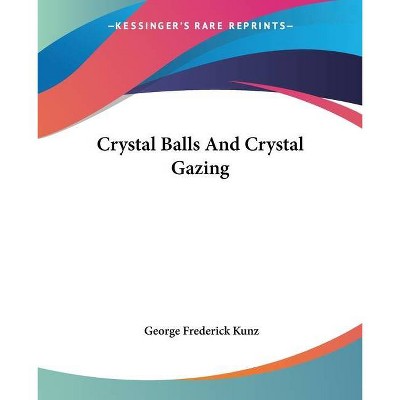 Crystal Balls And Crystal Gazing - by  George Frederick Kunz (Paperback)