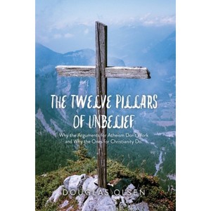 The Twelve Pillars of Unbelief - by  Douglas Olsen (Paperback) - 1 of 1