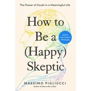 How to Be a (Happy) Skeptic - by  Massimo Pigliucci (Hardcover) - 1 of 1