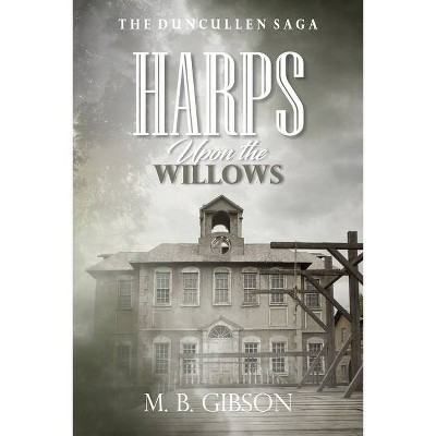 Harps Upon the Willows - (The Duncullen Saga) by  M B Gibson (Paperback)