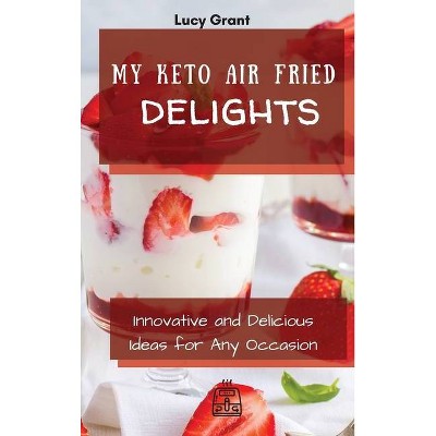 My Keto Air Fried Delights - by  Lucy Grant (Hardcover)