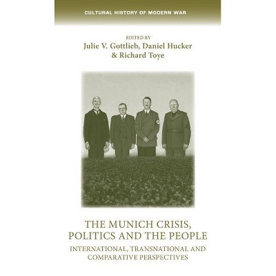 The Munich Crisis, Politics and the People - (Cultural History of Modern War) by  Julie Gottlieb & Daniel Hucker & Richard Toye & Ana Carden-Coyne