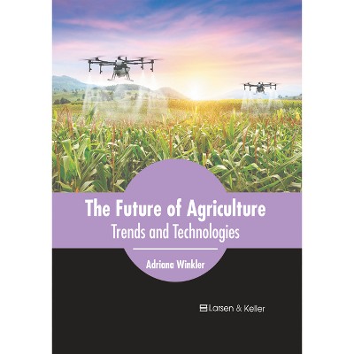 The Future of Agriculture: Trends and Technologies - by  Adriana Winkler (Hardcover)