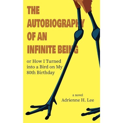 The Autobiography of an Infinite Being or How I Turned into a Bird on My 80th Birthday - by  Adrienne H Lee (Paperback)