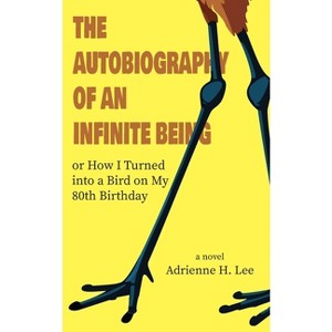 The Autobiography of an Infinite Being or How I Turned into a Bird on My 80th Birthday - by  Adrienne H Lee (Paperback) - 1 of 1