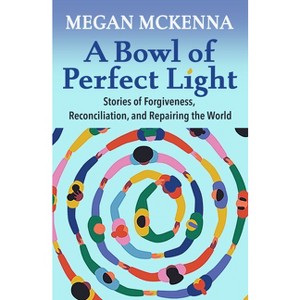 A Bowl of Perfect Light: Stories of Forgiveness, Reconciliation and Repairing the World - by  Megan McKenna (Paperback) - 1 of 1