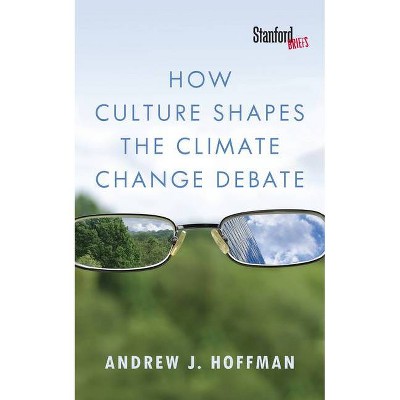 How Culture Shapes the Climate Change Debate - by  Andrew J Hoffman (Paperback)