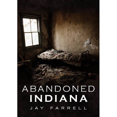 Abandoned Indiana - by  Jay Farrell (Paperback)