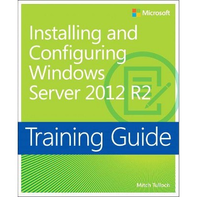 Training Guide Installing and Configuring Windows Server 2012 R2 (McSa) - by  Mitch Tulloch (Paperback)