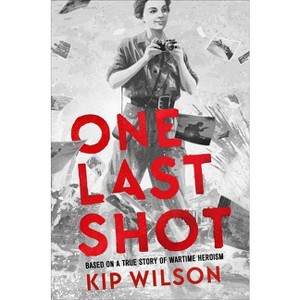 One Last Shot: Based on a True Story of Wartime Heroism - by  Kip Wilson (Hardcover) - 1 of 1