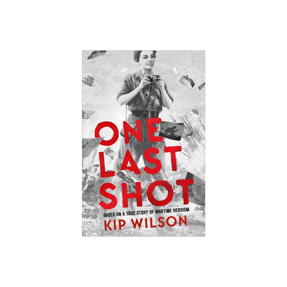 One Last Shot: Based on a True Story of Wartime Heroism - by Kip Wilson (Hardcover)