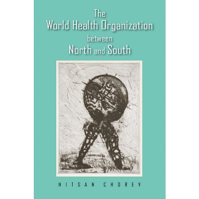The World Health Organization between North and South - by  Nitsan Chorev (Hardcover)