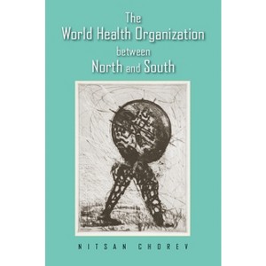 The World Health Organization between North and South - by  Nitsan Chorev (Hardcover) - 1 of 1