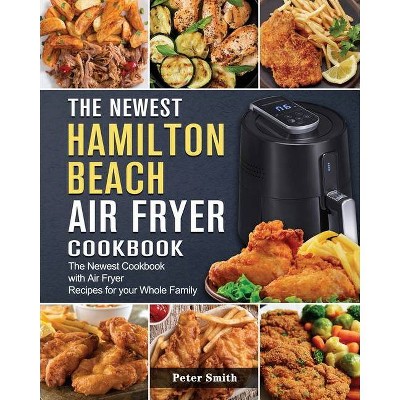 The Newest Hamilton Beach Air Fryer Cookbook - by  Peter Smith (Paperback)