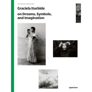 Graciela Iturbide on Dreams, Symbols, and Imagination - (Photography Workshop) by  Mauricio Maillé & Alfonso Morales Carrillo (Paperback) - 1 of 1