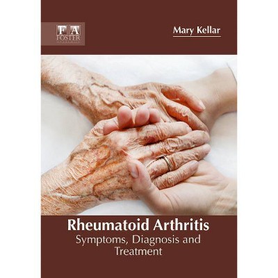 Rheumatoid Arthritis: Symptoms, Diagnosis and Treatment - by  Mary Kellar (Hardcover)