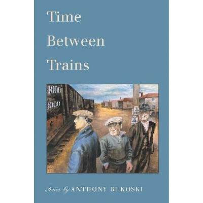 Time Between Trains - by  Anthony Bukoski (Paperback)