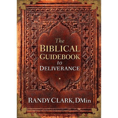 Biblical Guidebook to Deliverance - by  Randy Clark (Paperback)