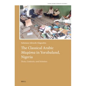 The Classical Arabic Maqāma in Yorubaland, Nigeria - (Global Arabic Literary Cultures) by  Sulaiman Adewale Alagunfon (Hardcover) - 1 of 1