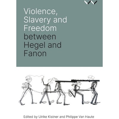 Violence, Slavery and Freedom Between Hegel and Fanon - (Paperback)