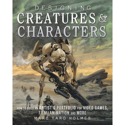 Designing Creatures and Characters - by  Marc Taro Holmes (Paperback)