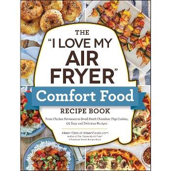 The I Love My Air Fryer Comfort Food Recipe Book - (I Love My Cookbook) by  Aileen Clark (Paperback)