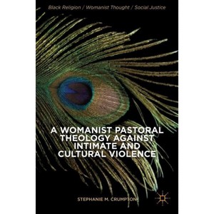 A Womanist Pastoral Theology Against Intimate and Cultural Violence - (Black Religion/Womanist Thought/Social Justice) by  Stephanie M Crumpton - 1 of 1