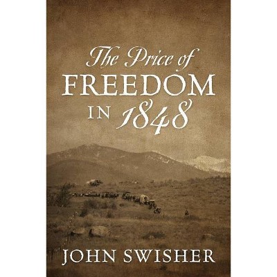 The Price of Freedom in 1848 - by  John Swisher (Paperback)