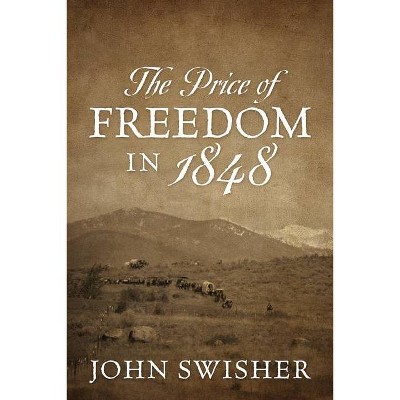 The Price of Freedom in 1848 - by  John Swisher (Paperback)