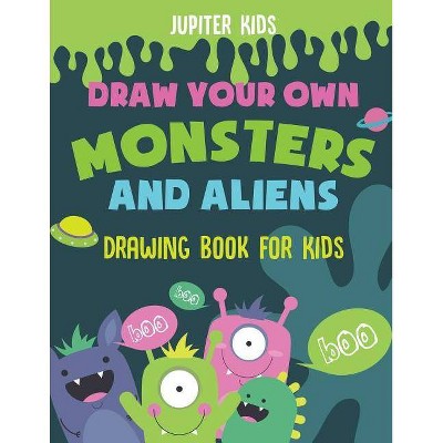 Draw Your Own Monsters and Aliens - Drawing Book for Kids - by  Jupiter Kids (Paperback)