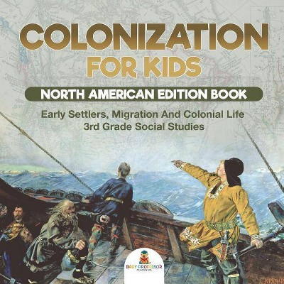 Colonization for Kids - North American Edition Book - Early Settlers, Migration And Colonial Life - 3rd Grade Social Studies - by  Baby Professor