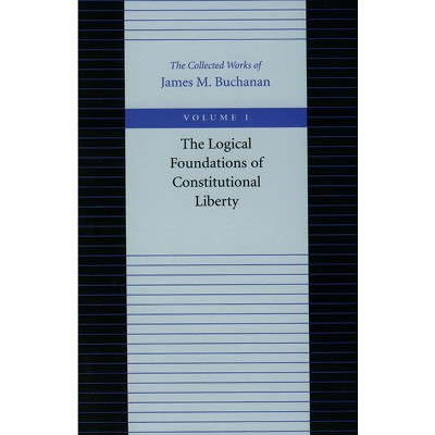 The Logical Foundations of Constitutional Liberty - (Collected Works of James M. Buchanan) by  James M Buchanan (Paperback)