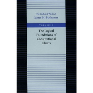 The Logical Foundations of Constitutional Liberty - (Collected Works of James M. Buchanan) by  James M Buchanan (Paperback) - 1 of 1