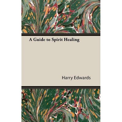 A Guide to Spirit Healing - by  Harry Edwards (Paperback)