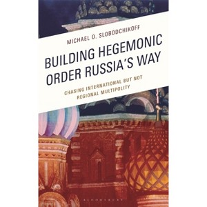 Building Hegemonic Order Russia's Way - (Russian, Eurasian, and Eastern European Politics) 2nd Edition by  Michael O Slobodchikoff (Hardcover) - 1 of 1