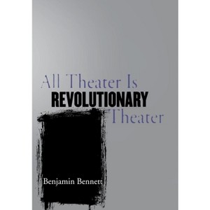 All Theater Is Revolutionary Theater - by  Benjamin Bennett (Hardcover) - 1 of 1