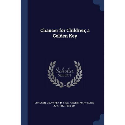 Chaucer for Children; A Golden Key - by  Geoffrey Chaucer & Mary Eliza Joy Haweis (Paperback)