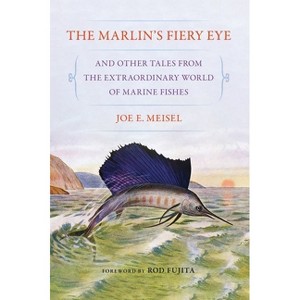 The Marlin's Fiery Eye and Other Tales from the Extraordinary World of Marine Fishes - by  Joe E Meisel (Paperback) - 1 of 1