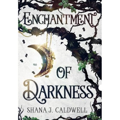 Enchantment of Darkness - by  Shana J Caldwell (Hardcover)