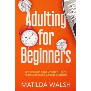 Adulting for Beginners - Life Skills for Adult Children, Teens, High School and College Students The Grown-up's Survival Gift - by  Matilda Walsh - 1 of 1